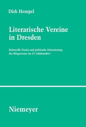 Literarische Vereine in Dresden: Kulturelle Praxis und politische Orientierung des Bürgertums im 19. Jahrhundert de Dirk Hempel