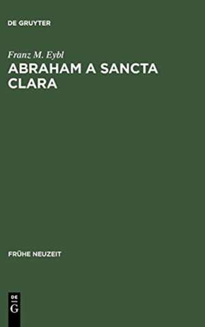 Abraham a Sancta Clara: Vom Prediger zum Schriftsteller de Franz M. Eybl