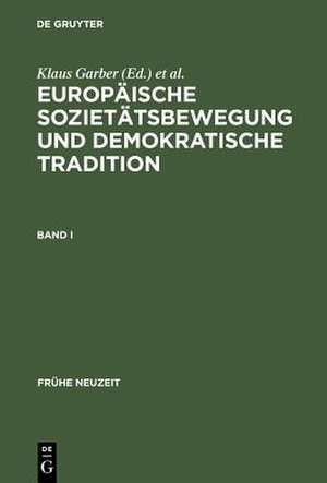 Europäische Sozietätsbewegung und demokratische Tradition: Die europäischen Akademien der Frühen Neuzeit zwischen Frührenaissance und Spätaufklärung de Klaus Garber