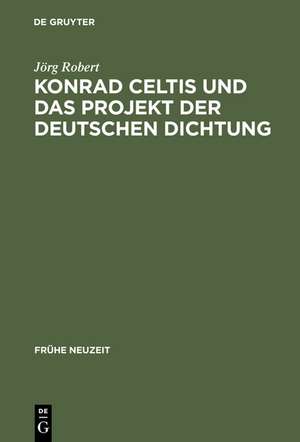 Konrad Celtis und das Projekt der deutschen Dichtung: Studien zur humanistischen Konstitution von Poetik, Philosophie, Nation und Ich de Jörg Robert