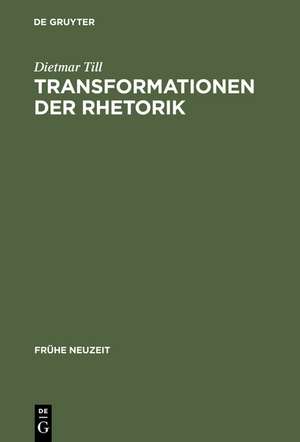 Transformationen der Rhetorik: Untersuchungen zum Wandel der Rhetoriktheorie im 17. und 18. Jahrhundert de Dietmar Till