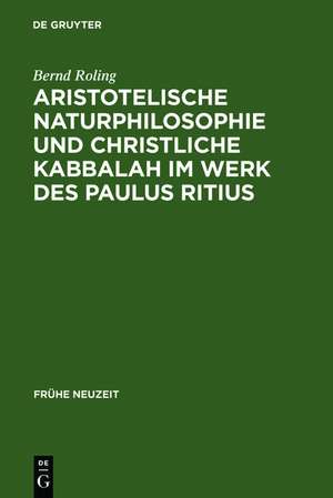 Aristotelische Naturphilosophie und christliche Kabbalah im Werk des Paulus Ritius de Bernd Roling