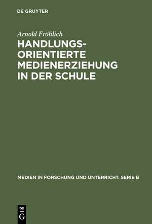 Handlungsorientierte Medienerziehung in der Schule: Grundlagen und Handreichung de Arnold Fröhlich