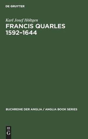 Francis Quarles 1592-1644: Meditativer Dichter, Emblematiker, Royalist. Eine biographische und kritische Studie de Karl Josef Höltgen