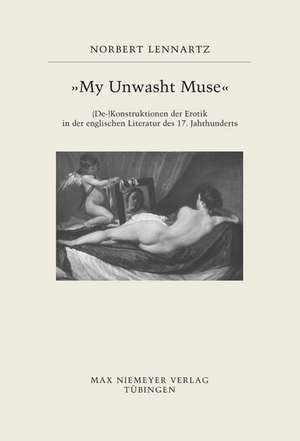 "My unwasht Muse": (De-)Konstruktionen der Erotik in der englischen Literatur des 17. Jahrhunderts de Norbert Lennartz