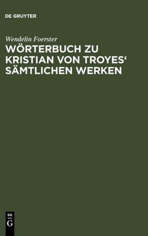 Wörterbuch zu Kristian von Troyes' sämtlichen Werken de Wendelin Foerster