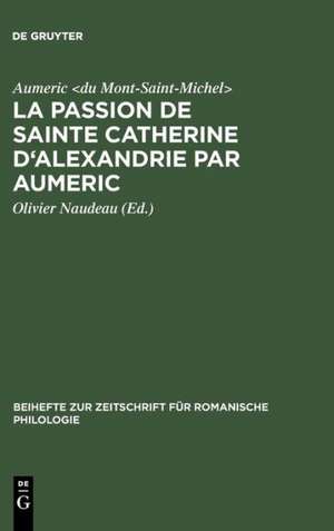 La Passion de Sainte Catherine d'Alexandrie par Aumeric: Editée d'après le ms. 945 de la Bibliothèque de Tours avec Introduction, Etude de la langue et Glossaire de Aumeric <du Mont-Saint-Michel>