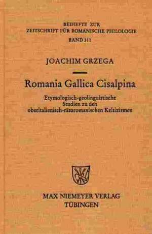 Romania Gallica Cisalpina: Etymologisch-geolinguistische Studien zu den oberitalienisch-rätoromanischen Keltizismen de Joachim Grzega