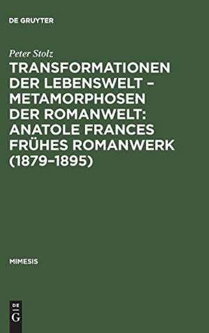 Transformationen der Lebenswelt - Metamorphosen der Romanwelt: Anatole Frances frühes Romanwerk (1879-1895): Ein Beitrag zur intertextuellen Erzählforschung de Peter Stolz