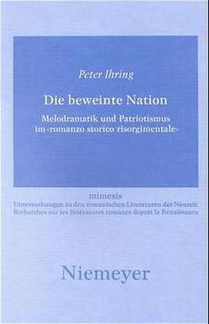 Die beweinte Nation: Melodramatik und Patriotismus im >romanzo storico risorgimentale< de Peter Ihring