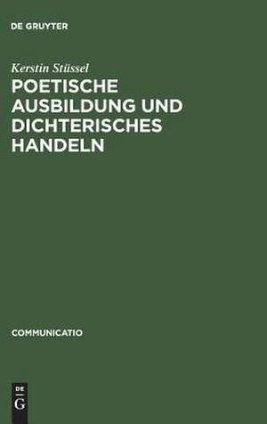 Poetische Ausbildung und dichterisches Handeln: Poetik und autobiographisches Schreiben im 18. und beginnenden 19. Jahrhundert de Kerstin Stüssel