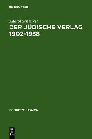 Der Jüdische Verlag 1902–1938: Zwischen Aufbruch, Blüte und Vernichtung de Anatol Schenker