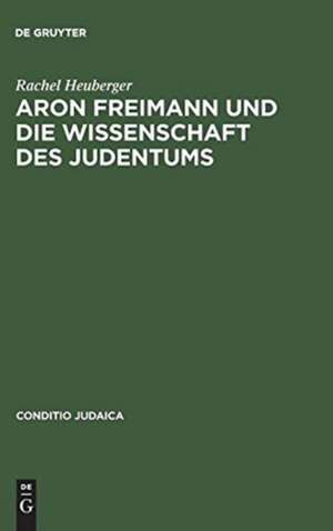 Aron Freimann und die Wissenschaft des Judentums de Rachel Heuberger