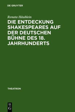 Die Entdeckung Shakespeares auf der deutschen Bühne des 18. Jahrhunderts: Adaption und Wirkung der Vermittlung auf dem Theater de Renata Häublein