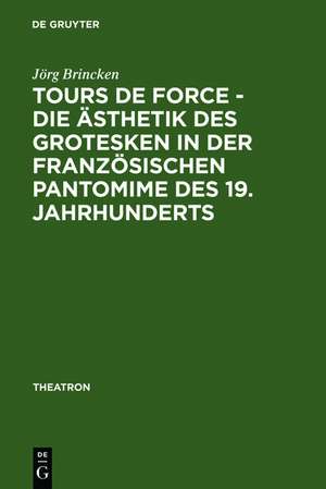 Tours de force - Die Ästhetik des Grotesken in der französischen Pantomime des 19. Jahrhunderts de Jörg von Brincken