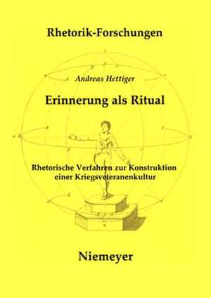 Erinnerung als Ritual: Rhetorische Verfahren zur Konstruktion einer Kriegsveteranenkultur de Andreas Hettiger