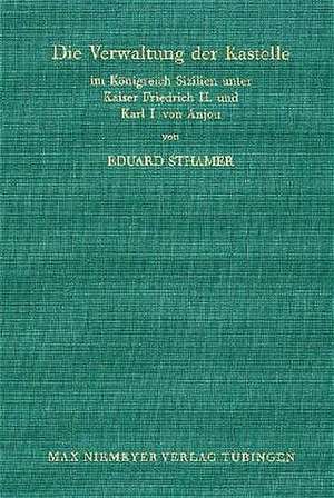 Die Verwaltung der Kastelle im Königreich Sizilien unter Kaiser Friedrich II. und Karl I. von Anjou: (Nachdruck der 1914 im Verlag von Karl W. Hiersemann in Leipzig erschienenen Ausgabe) de Eduard Sthamer