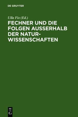 Fechner und die Folgen außerhalb der Naturwissenschaften: Interdisziplinäres Kolloquium zum 200. Geburtstag Gustav Theodor Fechners de Ulla Fix