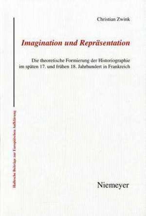 Imagination und Repräsentation: Die theoretische Formierung der Historiographie im späten 17. und frühen 18. Jahrhundert in Frankreich de Christian Zwink