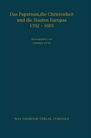 Das Papsttum, die Christenheit und die Staaten Europas 1592-1605: Forschungen zu den Hauptinstruktionen Clemens' VIII. de Georg Lutz