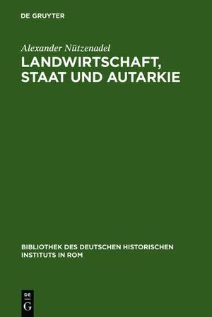 Landwirtschaft, Staat und Autarkie: Agrarpolitik im faschistischen Italien (1922-1943) de Alexander Nützenadel