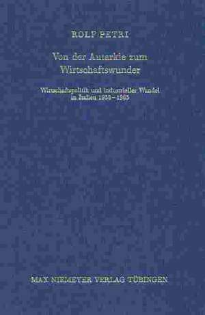 Von der Autarkie zum Wirtschaftswunder: Wirtschaftspolitik und industrieller Wandel in Italien 1935-1963 de Rolf Petri