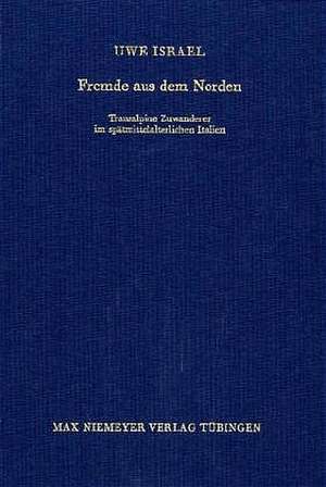 Fremde aus dem Norden: Transalpine Zuwanderer im spätmittelalterlichen Italien de Uwe Israel