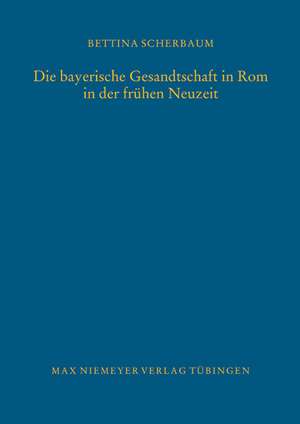 Die bayerische Gesandtschaft in Rom in der frühen Neuzeit de Bettina Scherbaum