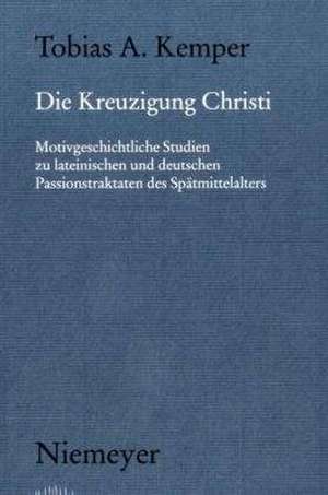 Die Kreuzigung Christi: Motivgeschichtliche Studien zu lateinischen und deutschen Passionstraktaten des Spätmittelalters de Tobias A. Kemper