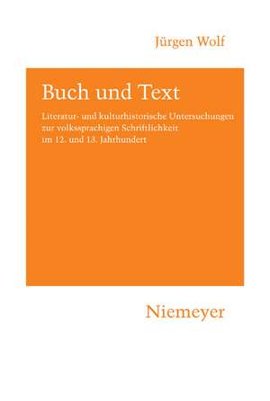 Buch und Text: Literatur- und kulturhistorische Untersuchungen zur volkssprachigen Schriftlichkeit im 12. und 13. Jahrhundert de Jürgen Wolf