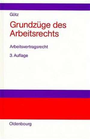 Grundzüge des Arbeitsrechts: Band I: Arbeitsvertragsrecht de Hilmar Götz