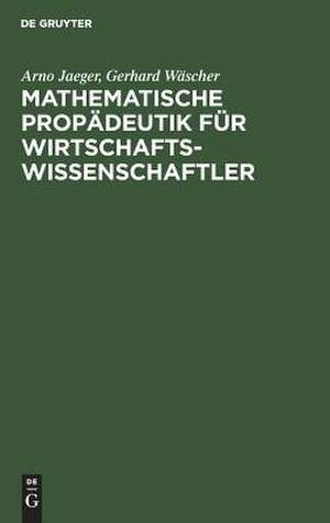 Mathematische Propädeutik für Wirtschaftswissenschaftler: Lineare Algebra und Lineare Optimierung de Arno Jaeger