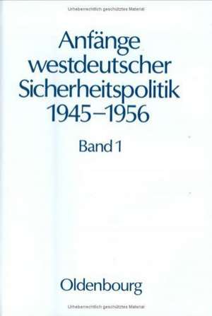 Anfänge westdeutscher Sicherheitspolitik 1945-1956: Band 1: Von der Kapitulation bis zum Pleven-Plan de Roland G. Foerster