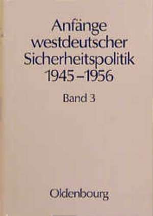 Anfänge westdeutscher Sicherheitspolitik 1945-1956: Band 3: Die NATO-Option de Hans Ehlert