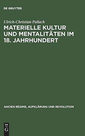 Materielle Kultur und Mentalitäten im 18. Jahrhundert: Wirtschaftliche Entwicklung und politisch-sozialer Funktionswandel des Luxus in Frankreich und im Alten Reich am Ende des Ancien Régime de Ulrich-Christian Pallach