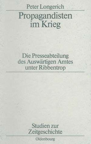 Propagandisten im Krieg: Die Presseabteilung des Auswärtigen Amtes unter Ribbentrop de Peter Longerich