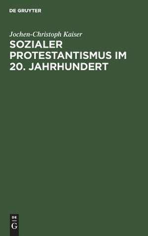 Sozialer Protestantismus im 20. Jahrhundert: Studien zur Geschichte der Inneren Mission 1918-1945 de Jochen-Ch. Kaiser