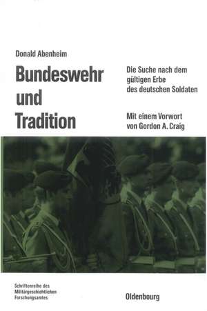 Bundeswehr und Tradition: Die Suche nach dem gültigen Erbe des deutschen Soldaten de Donald Abenheim