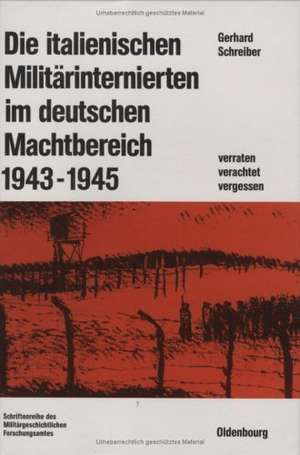 Die italienischen Militärinternierten im deutschen Machtbereich 1943-1945: Verachtet - verraten - vergessen de Gerhard Schreiber