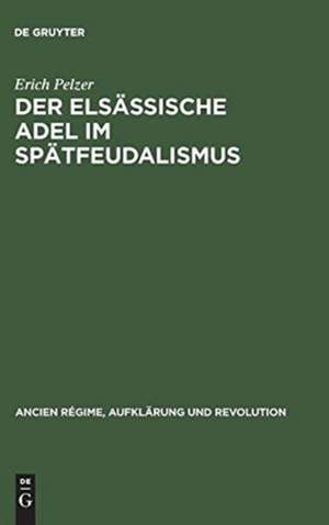 Der elsässische Adel im Spätfeudalismus: Tradition und Wandel einer regionalen Elite zwischen dem Westfälischen Frieden und der Revolution (1648-1790) de Erich Pelzer