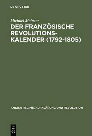 Der französische Revolutionskalender (1792–1805): Planung, Durchführung und Scheitern einer politischen Zeitrechnung de Michael Meinzer