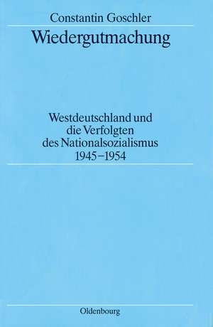 Wiedergutmachung: Westdeutschland und die Verfolgten des Nationalsozialismus 1945-1954 de Constantin Goschler