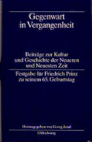 Gegenwart in Vergangenheit: Beiträge zur Kultur und Geschichte der Neueren und Neuesten Zeit. Festgabe für Friedrich Prinz zu seinem 65. Geburtstag de Georg Jenal