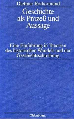 Geschichte als Prozess und Aussage: Eine Einführung in Theorien des historischen Wandels und der Geschichtsschreibung de Dietmar Rothermund