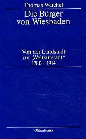 Die Bürger von Wiesbaden: Von der Landstadt zur "Weltkurstadt" (1780–1914) de Thomas Weichel