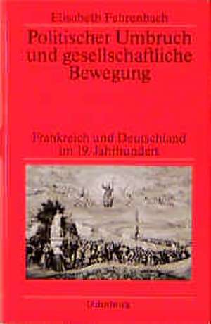 Politischer Umbruch und gesellschaftliche Bewegung: Ausgewählte Aufsätze zur Geschichte Frankreichs und Deutschlands im 19. Jahrhundert de Elisabeth Fehrenbach