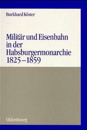 Militär und Eisenbahn in der Habsburgermonarchie 1825–1859 de Burkhard Köster