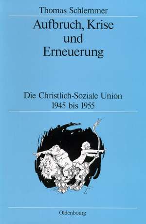 Aufbruch, Krise und Erneuerung: Die Christlich-Soziale Union 1945 bis 1955 de Thomas Schlemmer