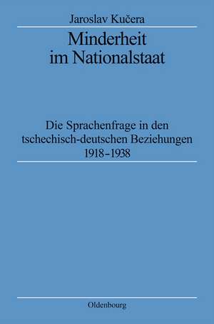 Minderheit im Nationalstaat: Die Sprachenfrage in den tschechisch-deutschen Beziehungen 1918-1938 de Jaroslav Kucera