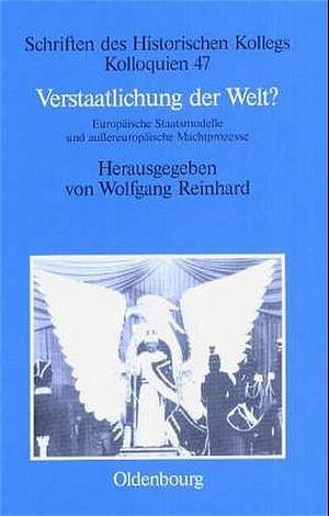 Verstaatlichung der Welt?: Europäische Staatsmodelle und außereuropäische Machtprozesse de Wolfgang Reinhard